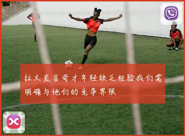 拉文直言奇才年轻缺乏经验我们需明确与他们的竞争界限