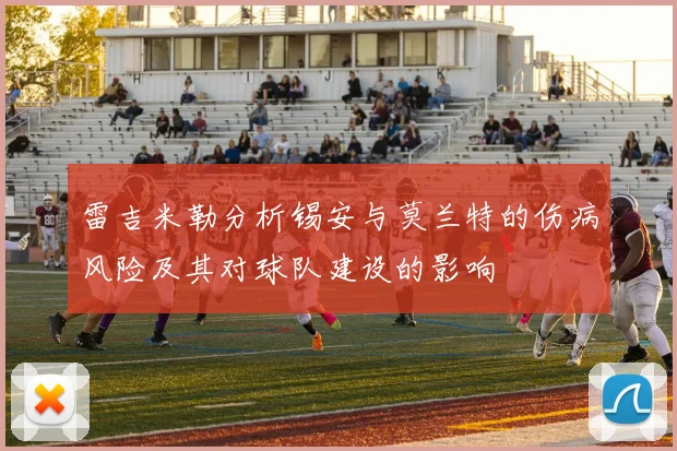 雷吉米勒分析锡安与莫兰特的伤病风险及其对球队建设的影响