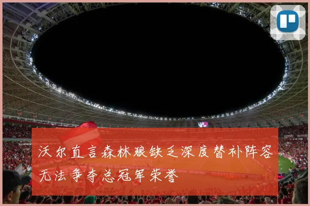沃尔直言森林狼缺乏深度替补阵容无法争夺总冠军荣誉