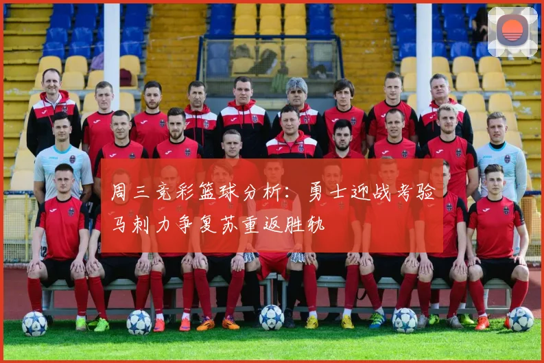 周三竞彩篮球分析：勇士迎战考验马刺力争复苏重返胜轨