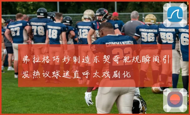 弗拉格巧妙制造东契奇犯规瞬间引发热议球迷直呼太戏剧化