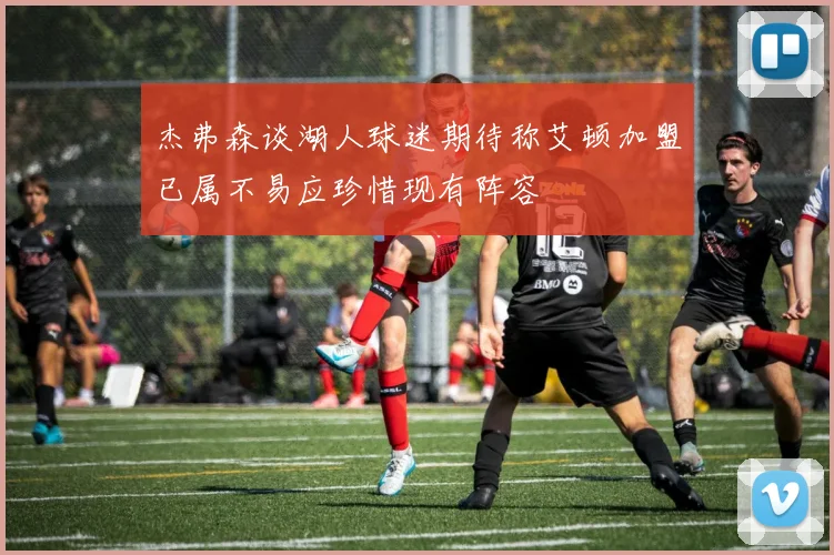 杰弗森谈湖人球迷期待称艾顿加盟已属不易应珍惜现有阵容