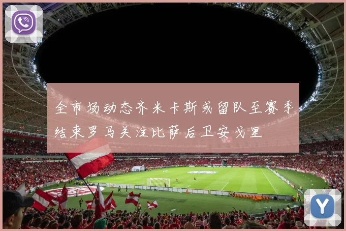 全市场动态齐米卡斯或留队至赛季结束罗马关注比萨后卫安戈里