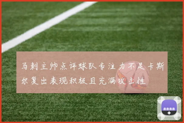 马刺主帅点评球队专注力不足卡斯尔复出表现积极且充满攻击性