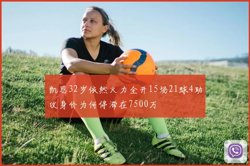 凯恩32岁依然火力全开15场21球4助攻身价为何停滞在7500万