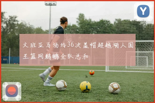 文班亚马场均36次盖帽超越湖人国王篮网鹈鹕全队总和