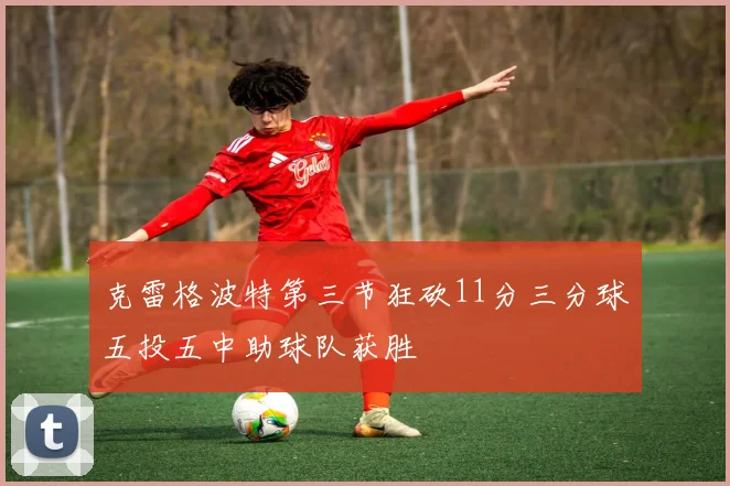 克雷格波特第三节狂砍11分三分球五投五中助球队获胜