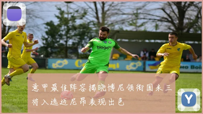 意甲最佳阵容揭晓博尼领衔国米三将入选迈尼昂表现出色