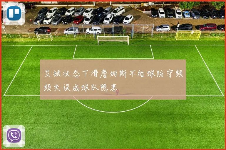 艾顿状态下滑詹姆斯不给球防守频频失误成球队隐患
