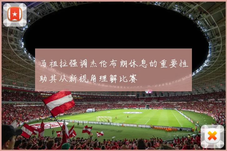 马祖拉强调杰伦布朗休息的重要性助其从新视角理解比赛
