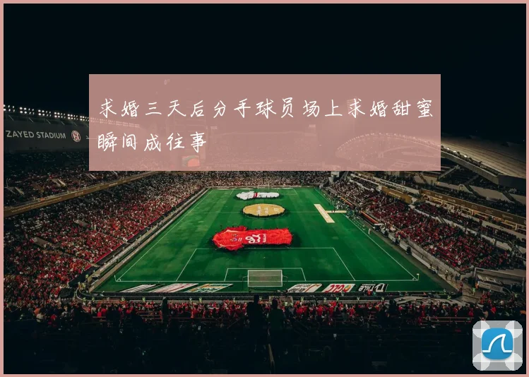 求婚三天后分手球员场上求婚甜蜜瞬间成往事