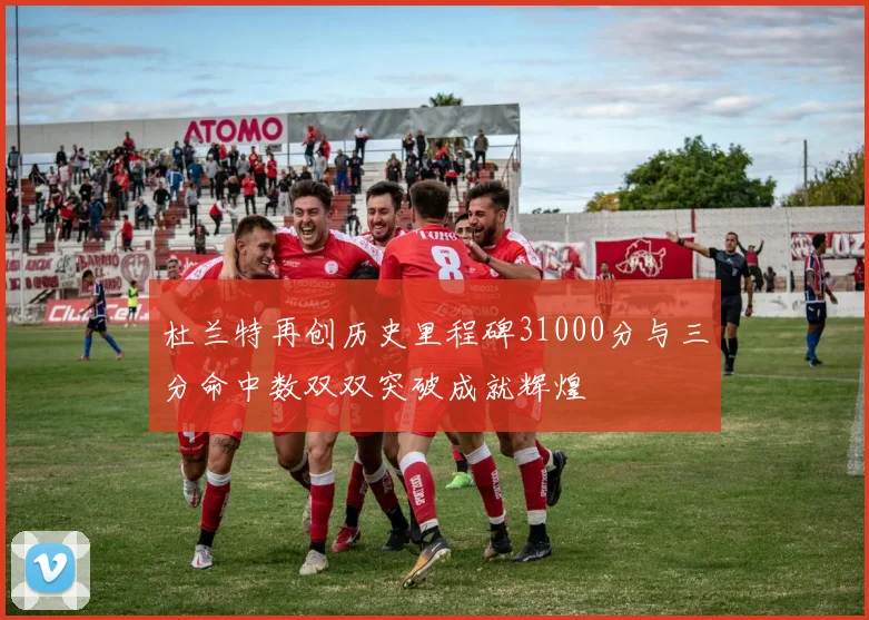 杜兰特再创历史里程碑31000分与三分命中数双双突破成就辉煌