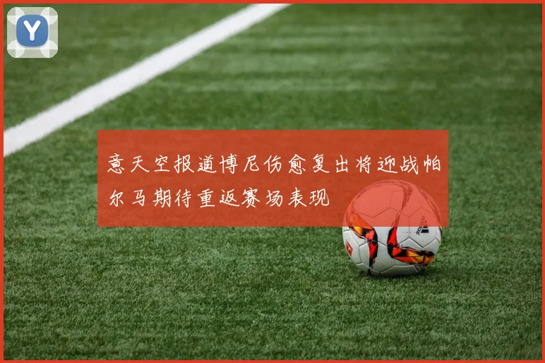 意天空报道博尼伤愈复出将迎战帕尔马期待重返赛场表现