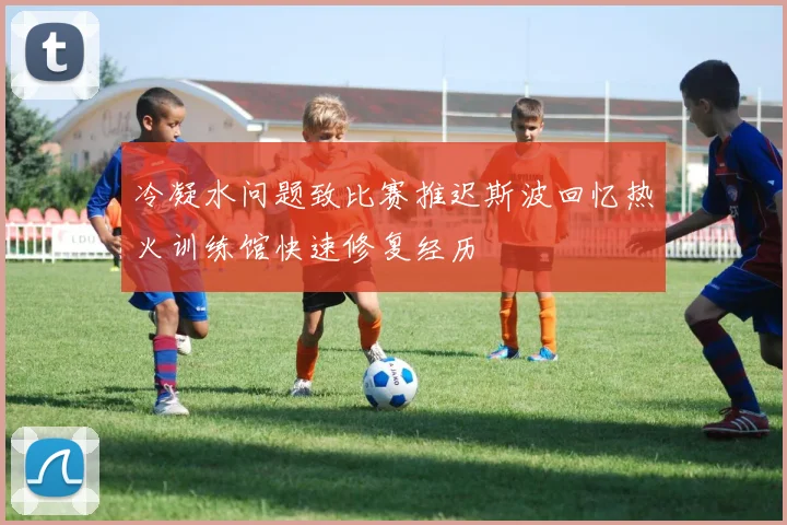 冷凝水问题致比赛推迟斯波回忆热火训练馆快速修复经历