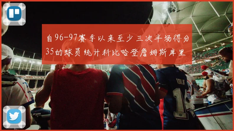 自96-97赛季以来至少三次半场得分35的球员统计科比哈登詹姆斯库里均在列