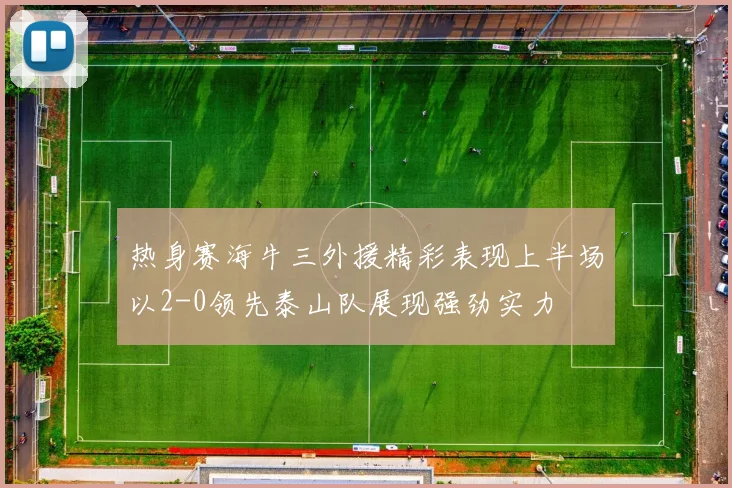 热身赛海牛三外援精彩表现上半场以2-0领先泰山队展现强劲实力