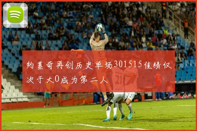 约基奇再创历史单场301515佳绩仅次于大O成为第二人