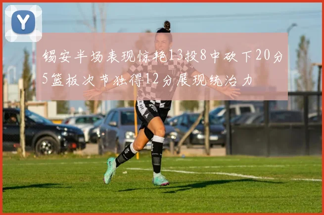 锡安半场表现惊艳13投8中砍下20分5篮板次节独得12分展现统治力